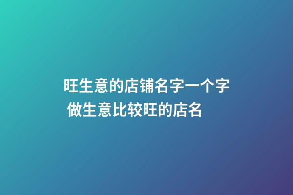 旺生意的店铺名字一个字 做生意比较旺的店名-第1张-店铺起名-玄机派